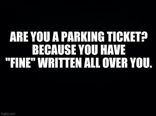 this is really bad | ARE YOU A PARKING TICKET?
BECAUSE YOU HAVE "FINE" WRITTEN ALL OVER YOU. | image tagged in terrible,dkjrewbgktr | made w/ Imgflip meme maker