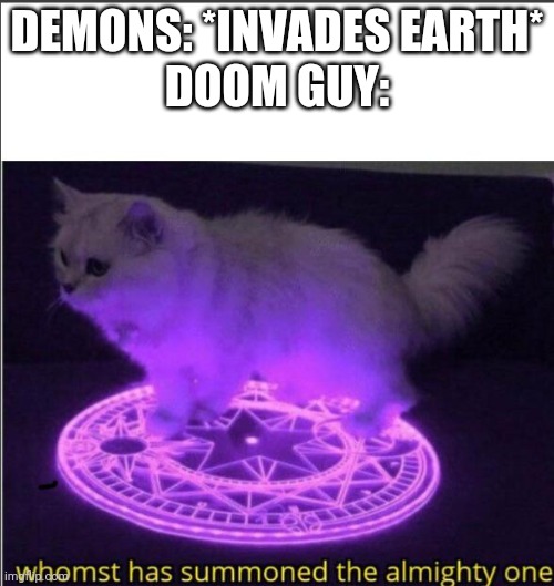 Who has summoned the almighty one | DEMONS: *INVADES EARTH*
DOOM GUY: | image tagged in who has summoned the almighty one | made w/ Imgflip meme maker