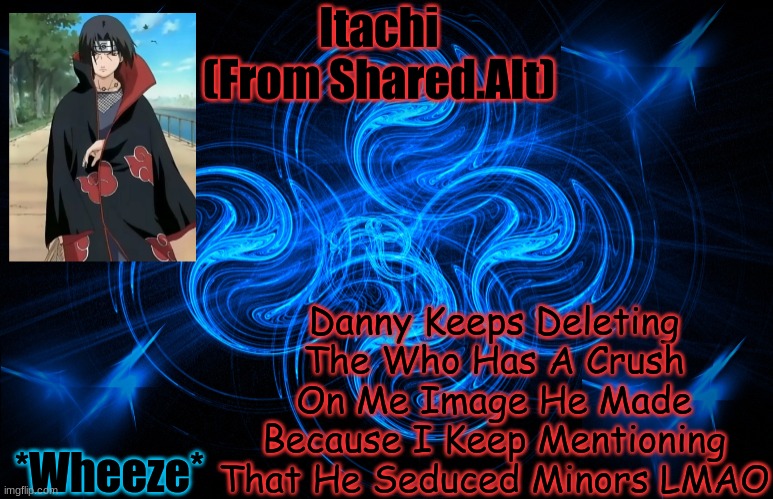 Itachi From The Shared Acc | Danny Keeps Deleting The Who Has A Crush On Me Image He Made Because I Keep Mentioning That He Seduced Minors LMAO; *Wheeze* | image tagged in itachi from the shared acc | made w/ Imgflip meme maker