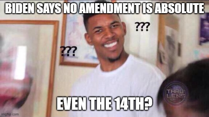 Black guy confused | BIDEN SAYS NO AMENDMENT IS ABSOLUTE; EVEN THE 14TH? | image tagged in black guy confused | made w/ Imgflip meme maker