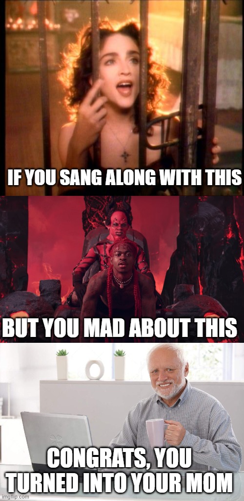 IF YOU SANG ALONG WITH THIS; BUT YOU MAD ABOUT THIS; CONGRATS, YOU TURNED INTO YOUR MOM | image tagged in madonna like a prayer,lil nas x grinding on satan,old man cup of coffee | made w/ Imgflip meme maker