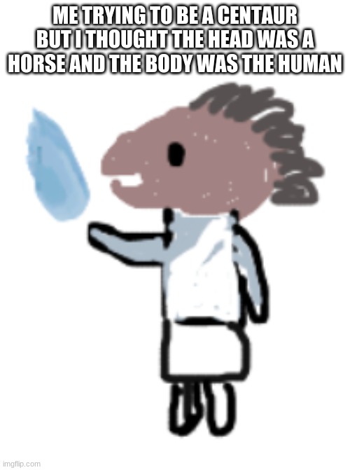 kleki.com | ME TRYING TO BE A CENTAUR BUT I THOUGHT THE HEAD WAS A HORSE AND THE BODY WAS THE HUMAN | made w/ Imgflip meme maker