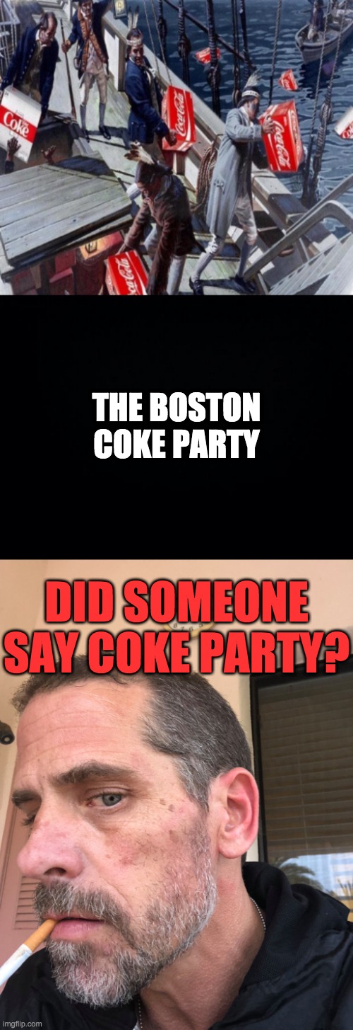 Hunter loves History | THE BOSTON COKE PARTY; DID SOMEONE SAY COKE PARTY? | image tagged in black background | made w/ Imgflip meme maker