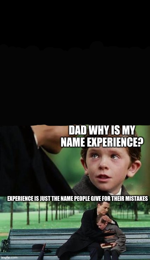 crying-boy-on-a-bench | DAD WHY IS MY NAME EXPERIENCE? EXPERIENCE IS JUST THE NAME PEOPLE GIVE FOR THEIR MISTAKES | image tagged in crying-boy-on-a-bench | made w/ Imgflip meme maker