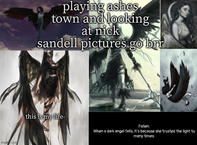 fallen | playing ashes town and looking at nick sandell pictures go brr; this is my life- | image tagged in fallen | made w/ Imgflip meme maker