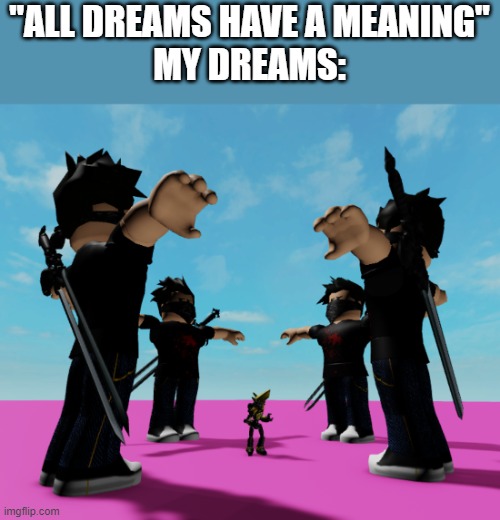 Hmmm... what could it mean? | "ALL DREAMS HAVE A MEANING"
MY DREAMS: | image tagged in dreams,t pose | made w/ Imgflip meme maker