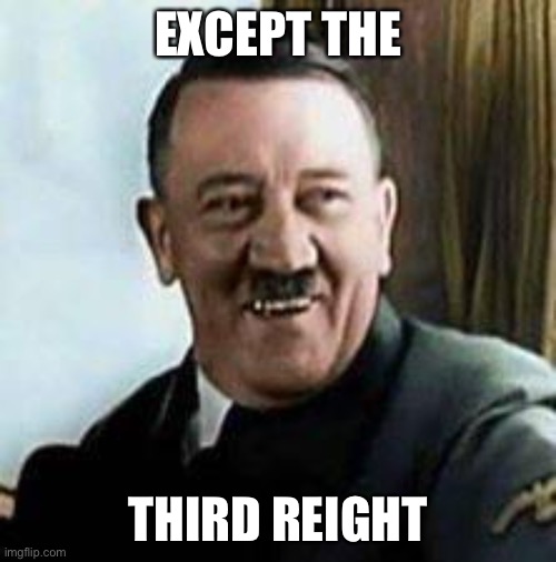 laughing hitler | EXCEPT THE THIRD REIGHT | image tagged in laughing hitler | made w/ Imgflip meme maker