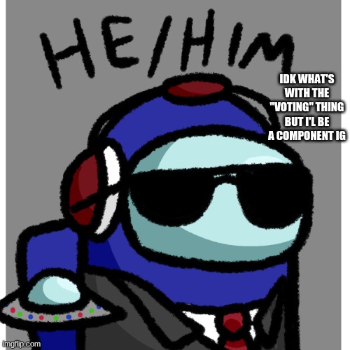 pres blue | IDK WHAT'S WITH THE "VOTING" THING BUT I'L BE A COMPONENT IG | image tagged in pres blue | made w/ Imgflip meme maker