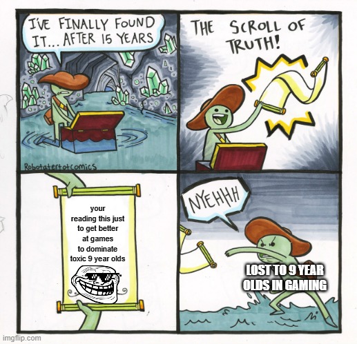 The Scroll Of Truth | your reading this just to get better at games to dominate toxic 9 year olds; LOST TO 9 YEAR OLDS IN GAMING | image tagged in memes,the scroll of truth | made w/ Imgflip meme maker