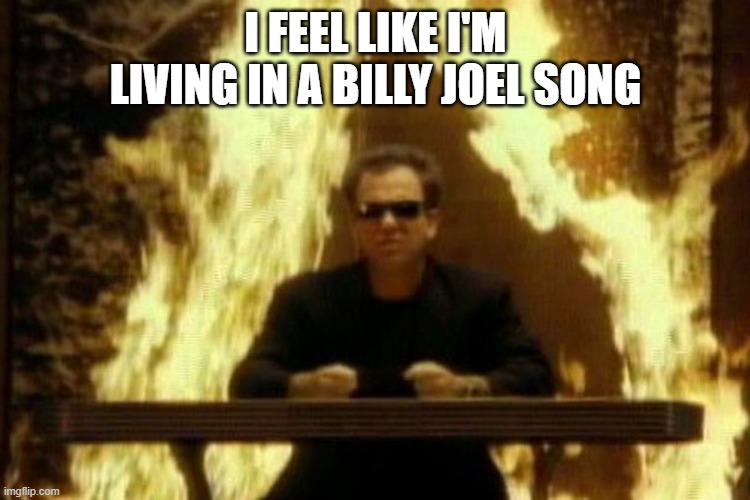Billy Joel |  I FEEL LIKE I'M LIVING IN A BILLY JOEL SONG | image tagged in billy joel,2020,2021,covid | made w/ Imgflip meme maker