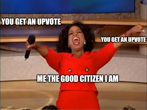 Oprah You Get A | YOU GET AN UPVOTE; YOU GET AN UPVOTE; ME THE GOOD CITIZEN I AM | image tagged in memes,oprah you get a | made w/ Imgflip meme maker