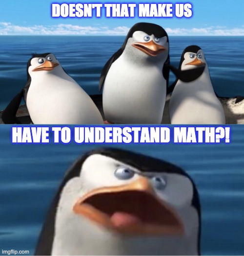 Wouldn't that make you | DOESN'T THAT MAKE US HAVE TO UNDERSTAND MATH?! | image tagged in wouldn't that make you | made w/ Imgflip meme maker