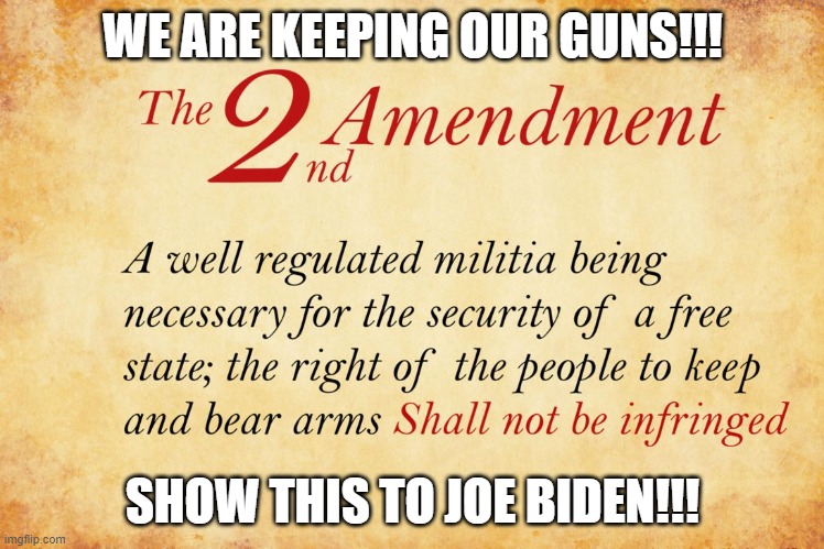 2nd amendment  | WE ARE KEEPING OUR GUNS!!! SHOW THIS TO JOE BIDEN!!! | image tagged in 2nd amendment | made w/ Imgflip meme maker