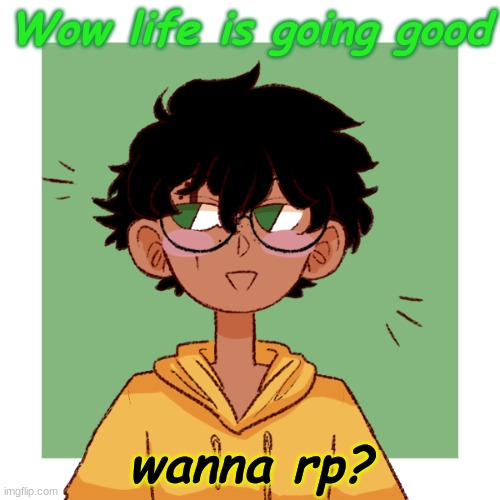 Wow life is going good; wanna rp? | made w/ Imgflip meme maker