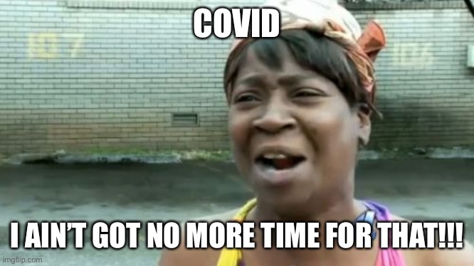 Over Covid | COVID; I AIN’T GOT NO MORE TIME FOR THAT!!! | image tagged in memes,ain't nobody got time for that | made w/ Imgflip meme maker