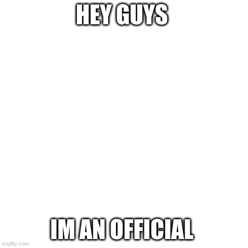 I Am An Official Now | HEY GUYS; IM AN OFFICIAL | image tagged in memes,blank transparent square,official | made w/ Imgflip meme maker