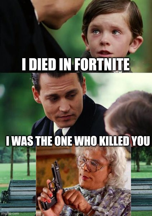 Finding Neverland Meme | I DIED IN FORTNITE; I WAS THE ONE WHO KILLED YOU | image tagged in memes,finding neverland | made w/ Imgflip meme maker