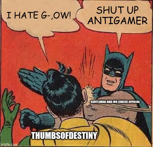 Mr. Cheese Slapping Thumbs(and Thumbs, If You Are Viewing It, YOU SUCK EGGS, GET SLAPPED, WE ALL HATE  YOU, GLIMPSE AND AMOGUS!) | I HATE G-,OW! SHUT UP ANTIGAMER; GENTLEMAN-AND-MR-CHEESE-OFFICIAL; THUMBSOFDESTINY | image tagged in memes,batman slapping robin | made w/ Imgflip meme maker