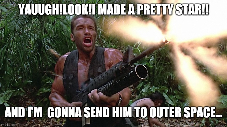 Yaaurgh,I chase tha basard |  YAUUGH!LOOK!I MADE A PRETTY STAR!! AND I'M  GONNA SEND HIM TO OUTER SPACE... | image tagged in arnold schwarzenegger m16a2 w203 grenade launcher - preditor go | made w/ Imgflip meme maker