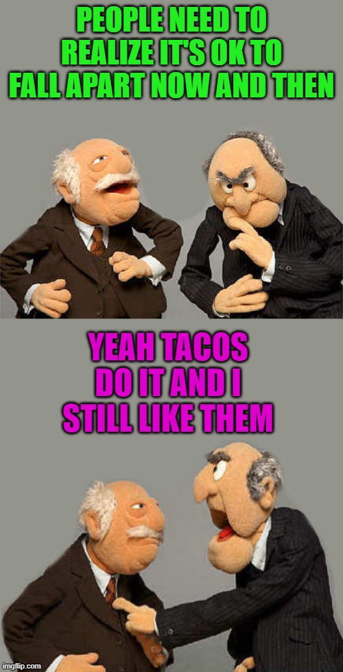 Its ok now and then | PEOPLE NEED TO REALIZE IT'S OK TO FALL APART NOW AND THEN; YEAH TACOS DO IT AND I STILL LIKE THEM | image tagged in tacos,fall apart | made w/ Imgflip meme maker