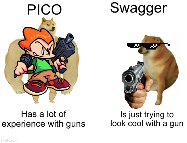 Buff Doge vs. Cheems Meme | Swagger; PICO; Has a lot of experience with guns; Is just trying to look cool with a gun | image tagged in memes,buff doge vs cheems | made w/ Imgflip meme maker
