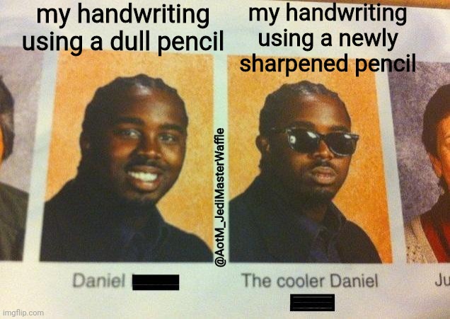 probably could've chosen a better template but oh well | my handwriting using a dull pencil; my handwriting using a newly sharpened pencil; @AotM_JediMasterWaffle | image tagged in the cooler daniel,memes,pencil | made w/ Imgflip meme maker