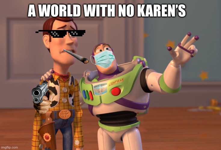 NO MORE KARENS!!! | A WORLD WITH NO KAREN’S | image tagged in memes,x x everywhere | made w/ Imgflip meme maker