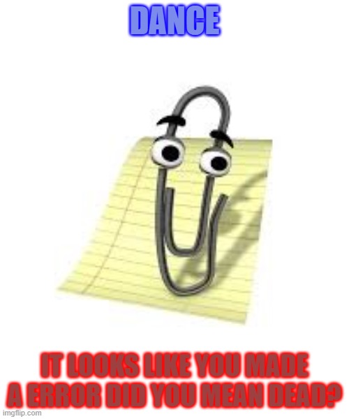 Clippy | DANCE; IT LOOKS LIKE YOU MADE A ERROR DID YOU MEAN DEAD? | image tagged in clippy | made w/ Imgflip meme maker