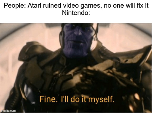 *becomes a giant* |  People: Atari ruined video games, no one will fix it
Nintendo: | image tagged in fine ill do it myself thanos,nintendo,atari | made w/ Imgflip meme maker