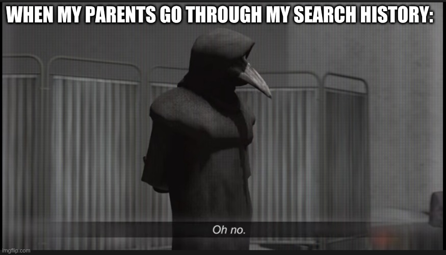 Scp 049 Oh no | WHEN MY PARENTS GO THROUGH MY SEARCH HISTORY: | image tagged in scp 049 oh no | made w/ Imgflip meme maker
