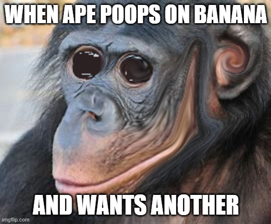 Ape poopana | WHEN APE POOPS ON BANANA; AND WANTS ANOTHER | image tagged in monkey,banana | made w/ Imgflip meme maker