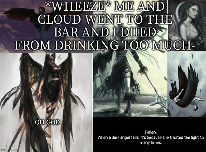 fallen | *WHEEZE* ME AND CLOUD WENT TO THE BAR AND I DIIED FROM DRINKING TOO MUCH-; OH GOD | image tagged in fallen | made w/ Imgflip meme maker