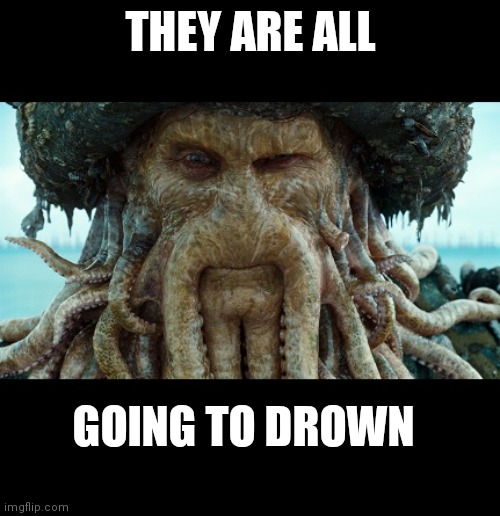 Davey Jones | THEY ARE ALL GOING TO DROWN | image tagged in davey jones | made w/ Imgflip meme maker