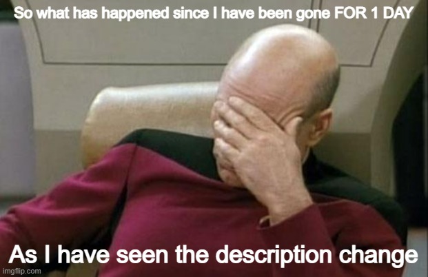 Can someone update me (for some reason my mood bracelet is blue which means calm) | So what has happened since I have been gone FOR 1 DAY; As I have seen the description change | image tagged in memes,captain picard facepalm,annoyed | made w/ Imgflip meme maker