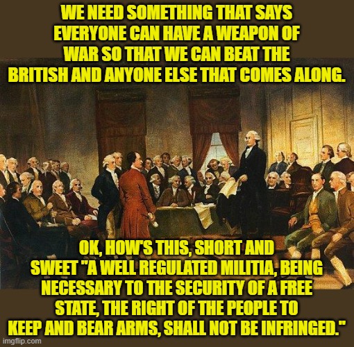 Constitutional Convention | WE NEED SOMETHING THAT SAYS EVERYONE CAN HAVE A WEAPON OF WAR SO THAT WE CAN BEAT THE BRITISH AND ANYONE ELSE THAT COMES ALONG. OK, HOW'S TH | image tagged in constitutional convention | made w/ Imgflip meme maker