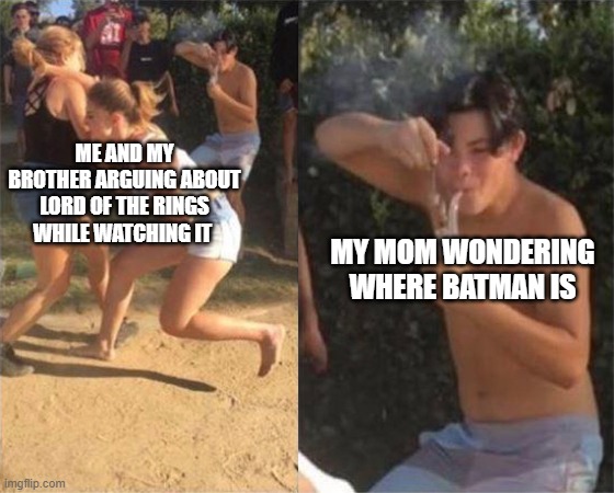 Two girls fighting | ME AND MY BROTHER ARGUING ABOUT LORD OF THE RINGS WHILE WATCHING IT; MY MOM WONDERING WHERE BATMAN IS | image tagged in two girls fighting,i'm 16 so don't try it,who reads these | made w/ Imgflip meme maker