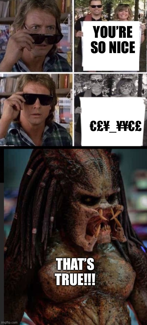 Shit Aliens Say | YOU’RE SO NICE; €£¥_¥¥€£; THAT’S TRUE!!! | image tagged in they live glasses,predator | made w/ Imgflip meme maker