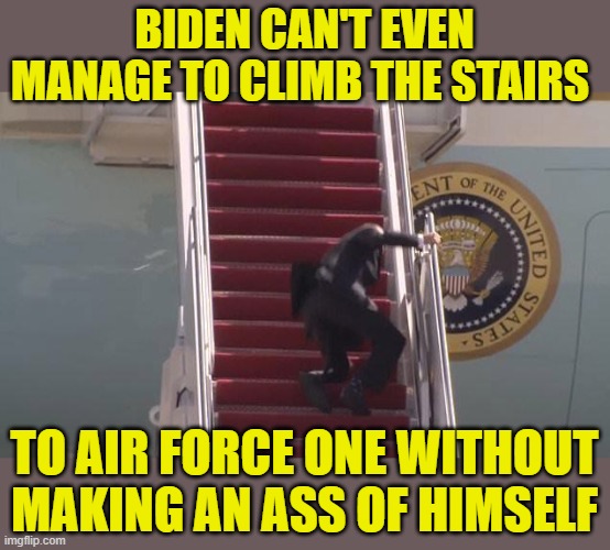 Biden Fall | BIDEN CAN'T EVEN MANAGE TO CLIMB THE STAIRS TO AIR FORCE ONE WITHOUT MAKING AN ASS OF HIMSELF | image tagged in biden fall | made w/ Imgflip meme maker