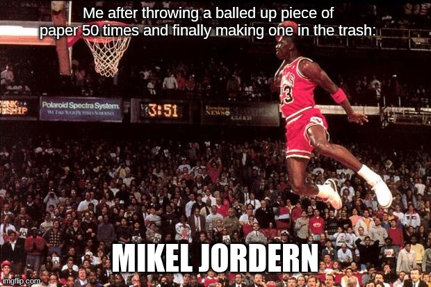 Michael Jordan | Me after throwing a balled up piece of paper 50 times and finally making one in the trash:; MIKEL JORDERN | image tagged in michael jordan | made w/ Imgflip meme maker