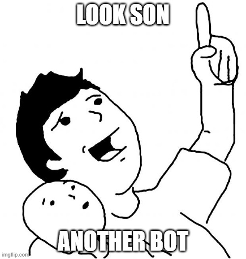Look Son | LOOK SON; ANOTHER BOT | image tagged in look son | made w/ Imgflip meme maker