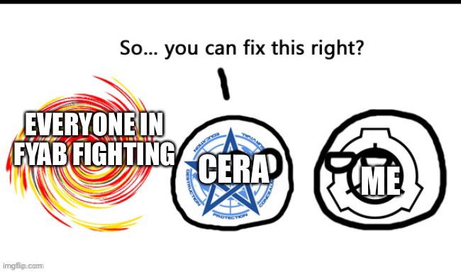 Lmao | EVERYONE IN FYAB FIGHTING; CERA; ME | image tagged in goi ball 2 | made w/ Imgflip meme maker