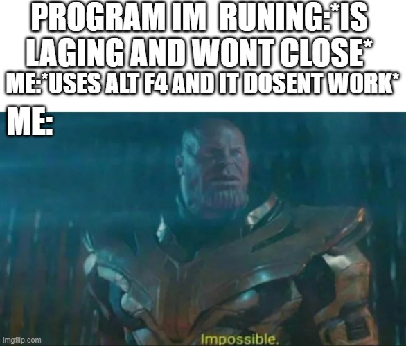 Thanos Impossible | PROGRAM IM  RUNING:*IS LAGING AND WONT CLOSE*; ME:*USES ALT F4 AND IT DOSENT WORK*; ME: | image tagged in thanos impossible,alt f4,end game,infinity war,pc,rtx | made w/ Imgflip meme maker