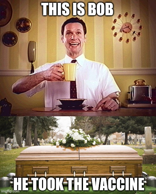 This is bob | THIS IS BOB; HE TOOK THE VACCINE | image tagged in enzyte bob,funeral | made w/ Imgflip meme maker