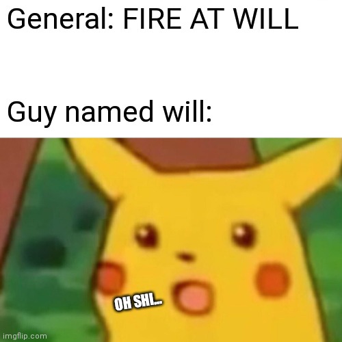 Oh no this can't be good. | General: FIRE AT WILL; Guy named will:; OH SHI... | image tagged in memes,surprised pikachu | made w/ Imgflip meme maker