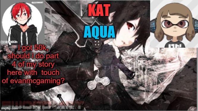 katxaqua | i got 50k, should i do part 4 of my story here with  touch of evanmcgaming? | image tagged in katxaqua | made w/ Imgflip meme maker