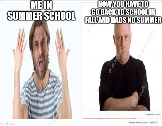when you have to go to school twice | ME IN SUMMER SCHOOL; NOW YOU HAVE TO GO BACK TO SCHOOL IN FALL AND HADS NO SUMMER | image tagged in summer schhol,school,stupied,mad,cry,run away | made w/ Imgflip meme maker