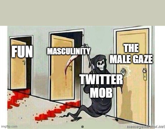 Twitter Tards | THE MALE GAZE; MASCULINITY; FUN; TWITTER MOB | image tagged in grim reaper knocking door | made w/ Imgflip meme maker