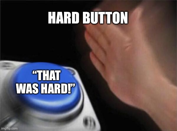 Introducing... the HARD button! | HARD BUTTON; “THAT WAS HARD!” | image tagged in memes,blank nut button | made w/ Imgflip meme maker