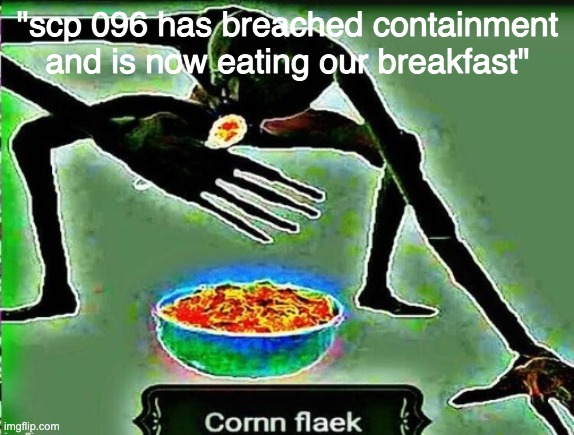 Cornm flaek | "scp 096 has breached containment and is now eating our breakfast" | image tagged in cornm flaek | made w/ Imgflip meme maker