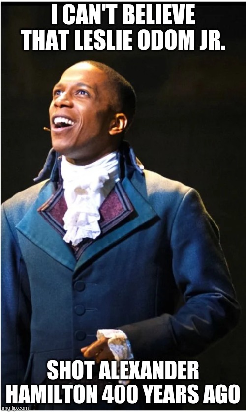 what to put here what to put | I CAN'T BELIEVE THAT LESLIE ODOM JR. SHOT ALEXANDER HAMILTON 400 YEARS AGO | made w/ Imgflip meme maker